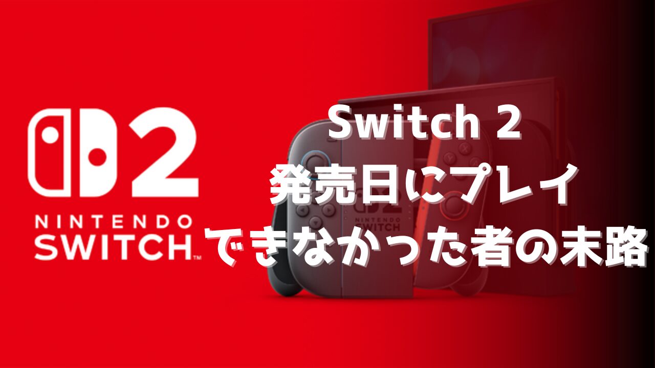 Switch 2 発売日にプレイできなかった者の末路