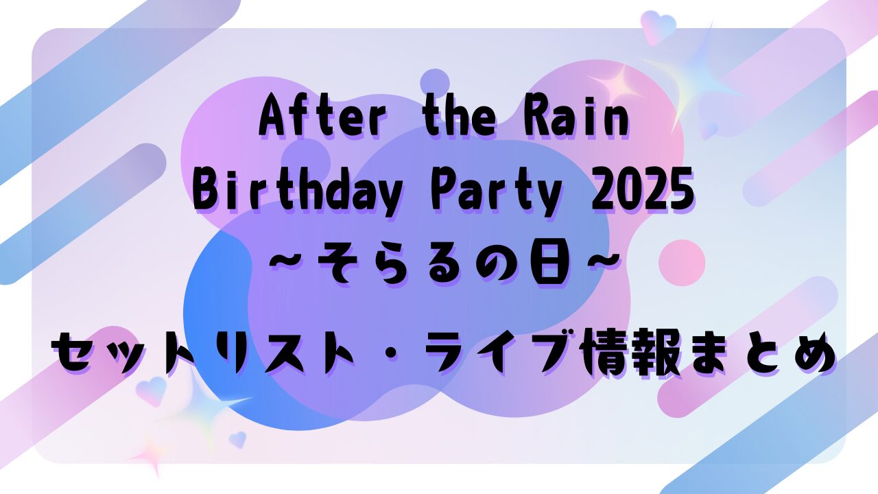 After the Rain Birthday Party 2025 ～そらるの日～　セットリスト