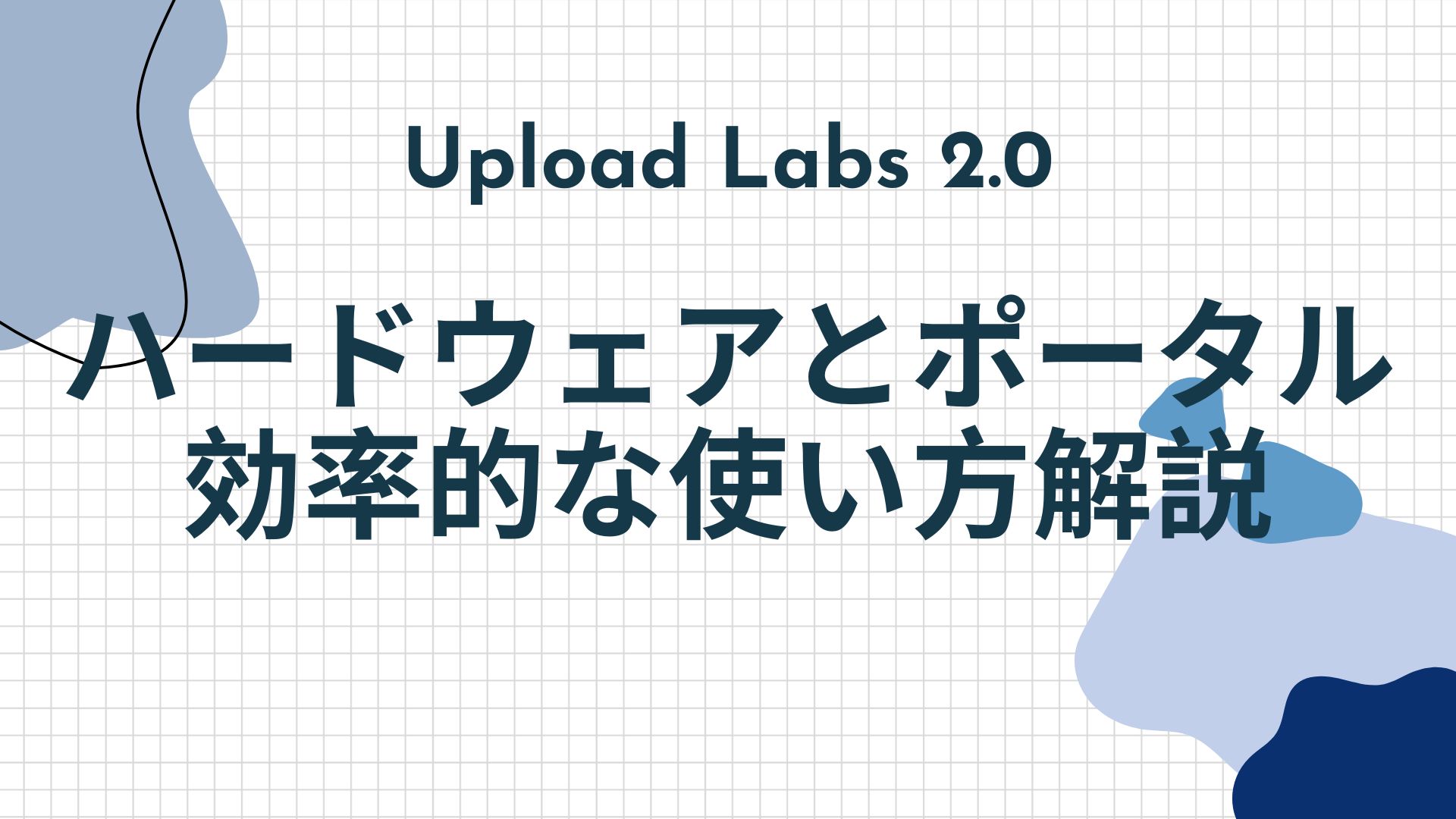 Upload Labs ハードウェアとポータル 効率的な使い方解説